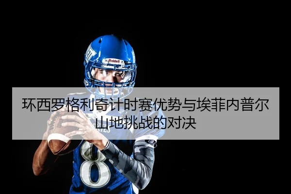 环西罗格利奇计时赛优势与埃菲内普尔山地挑战的对决