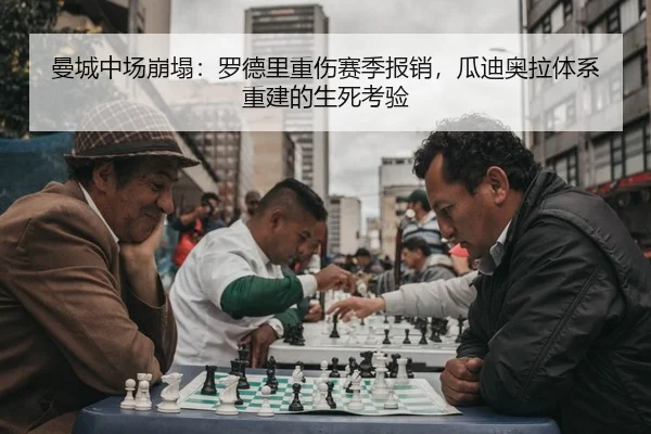 曼城中场崩塌：罗德里重伤赛季报销，瓜迪奥拉体系重建的生死考验